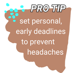 Pro Tip: set personal, early deadlines to prevent headaches